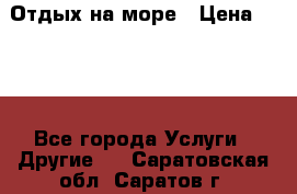 Отдых на море › Цена ­ 300 - Все города Услуги » Другие   . Саратовская обл.,Саратов г.